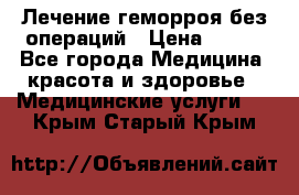 Лечение геморроя без операций › Цена ­ 300 - Все города Медицина, красота и здоровье » Медицинские услуги   . Крым,Старый Крым